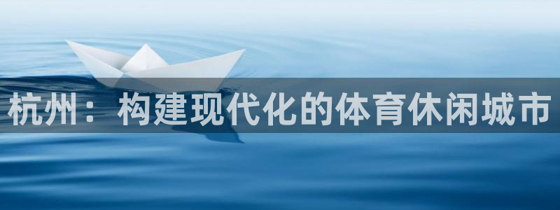 意昂4娱乐40996：杭州：构建现代化的体育休闲城市