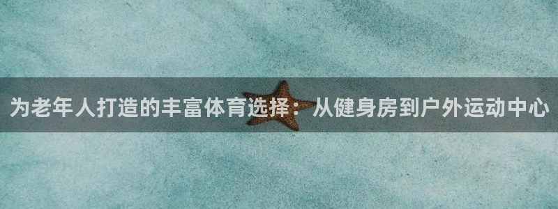 意昂体育4娱乐：为老年人打造的丰富体育选择：从健身房